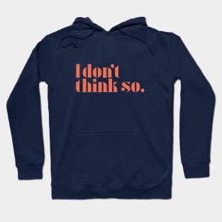 I don't think so Hoodie